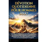 DÉVOTION QUOTIDIENNE POUR HOMMES 2027: 365 Jours De Méditations Inspirantes, d'Écritures, De Prières, De Sagesse Biblique Et De Croissance Spirituelle ... De Foi, De Sens, De Courage Et d'Intégrité.