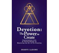 Devotion: The Power to Create: Conversations with 21 Divine Beings on Mastering the Art of Co-Creating