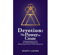 Devotion: The Power to Create: Conversations with 21 Divine Beings on Mastering the Art of Co-Creating