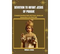 DEVOTION TO INFANT JESUS OF PRAGUE: A Complete Devotional Guide with prayers,Novena And Consecration To The Divine Child.