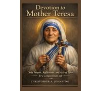 DEVOTION TO MOTHER TERESA: Daily Prayers, Reflections, and Acts of Love for a Compassionate Life.