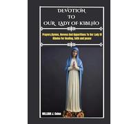 DEVOTION TO OUR LADY OF kIBEHO: Prayers,Hymns,Novena And Apparitions To Our Lady Of Kibeho For Healing, Faith And Peace.