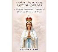 DEVOTION TO OUR LADY OF LOURDES: A 15-Day Devotional Journey of Healing, Hope, and Trust