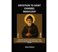 DEVOTION TO SAINT CHARBEL MAKHLOUF: A Spiritual Journey of Hope, Healing, and Total Surrender to God through the Intercession of saint charbel