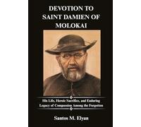 DEVOTION TO SAINT DAMIEN OF MOLOKAI: His Life, Heroic Sacrifice, and Enduring Legacy of Compassion Among the Forgotten