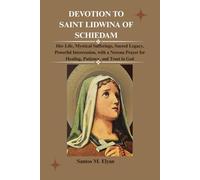 DEVOTION TO SAINT LIDWINA OF SCHIEDAM: Her Life, Mystical Sufferings, Sacred Legacy, Powerful Intercession, with a Novena Prayer for Healing, Patience, and Trust in God