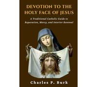 DEVOTION TO THE HOLY FACE OF JESUS: A Traditional Catholic Guide to Reparation, Mercy, and Interior Renewal