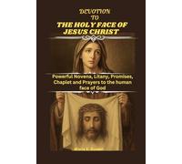 DEVOTION TO THE HOLY FACE OF JESUS CHRIST: Powerful Novena, Litany, Promises, Chaplet and Prayers to the human face of God
