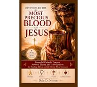 DEVOTION TO THE MOST PRECIOUS BLOOD OF JESUS: Powerful Catholic Prayers, Novena, Litany, and Consecration for Healing, Mercy, and the Divine Blood Covenant