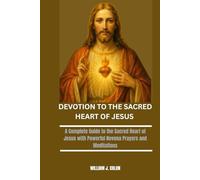 DEVOTION TO THE SACRED HEART OF JESUS: A Complete Guide to the Sacred Heart of Jesus with Powerful Novena Prayers and Meditations