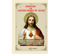 DEVOTION TO THE SACRED HEART OF JESUS: A Powerful Catholic Devotion to Divine Mercy, Daily Prayer, Spiritual Growth, Healing, and Total Consecration to Jesus Christ