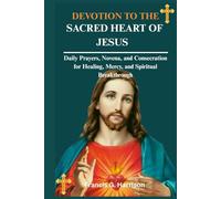 DEVOTION TO THE SACRED HEART OF JESUS: Daily Prayers, Novena, and Consecration for Healing, Mercy, and Spiritual Breakthrough