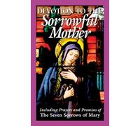 Devotion to the Sorrowful Mother: Including Prayers And Promise Of The Seven Sorrows Of Mary