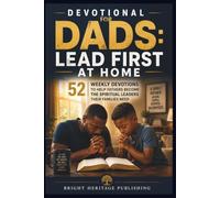 Devotional for Dads: Lead First at Home: 52 Weekly Devotions to Help Fathers Become the Spiritual Leaders Their Families Need