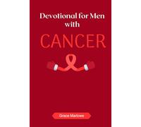 Devotional for Men with Cancer: 40 Days of Daily Scriptures, Prayers, and Encouragement for Cancer Patients Seeking Strength, Hope, and Faith