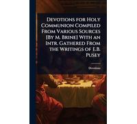 Devotions for Holy Communion Compiled From Various Sources [By M. Brine] With an Intr. Gathered From the Writings of E.B. Pusey