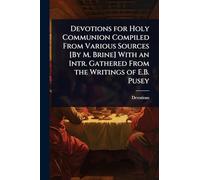 Devotions for Holy Communion Compiled From Various Sources [By M. Brine] With an Intr. Gathered From the Writings of E.B. Pusey