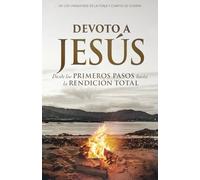 Devoto a Jesús: Desde Los Primeros Pasos Hasta La Rendición Total
