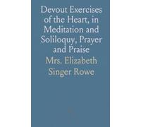 Devout Exercises of the Heart, in Meditation and Soliloquy, Prayer and Praise