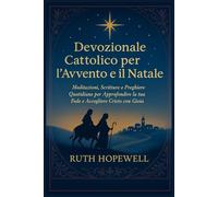 Devozionale Cattolico per l’Avvento e il Natale: Meditazioni, Scritture e Preghiere Quotidiane per Approfondire la tua Fede e Accogliere Cristo con Gioia