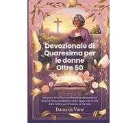 Devozionale di Quaresima per le donne Oltre 50: 40 giorni di Scrittura e riflessione attraverso gli occhi di Anna, Elisabetta e delle sagge matriarche della Bibbia per rinnovare la tua fede
