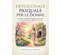 DEVOZIONALE PASQUALE PER LE DONNE: Un viaggio di 40 giorni di grazia, rinnovamento e crescita spirituale per rafforzare la tua fede