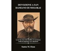 DEVOZIONE A SAN DAMIANO DI MOLOKAI: La sua vita, il suo eroico sacrificio e la sua duratura eredità di compassione verso i dimenticati