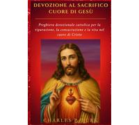 DEVOZIONE AL SACRIFICO CUORE DI GESÙ: Preghiera devozionale cattolica per la riparazione, la consacrazione e la vita nel cuore di Cristo