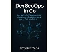 DevSecOps in Go: Build Secure CI/CD Pipelines, Cloud Automation, and Production-Ready Security Tools with Golang