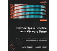 DevSecOps in Practice with VMware Tanzu: Build, run, and manage secure multi-cloud apps at scale on Kubernetes with the Tanzu portfolio