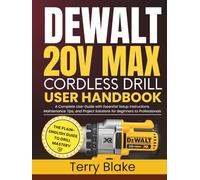 DEWALT 20V MAX Cordless Drill User Handbook: A Complete User Guide with Essential Setup Instructions, Maintenance Tips, and Project Solutions for Beginners to Professionals