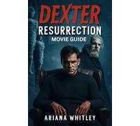 DEXTER: RESURRECTION MOVIE GUIDE: Unmasking the Darkness: A Deep dive into the Return of Dexter, Its Cast and the making of a Thriling Revival