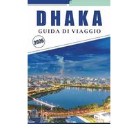 DHAKA GUIDA DI VIAGGIO 2026: Esplora il cuore del Bangladesh, attrazioni, gemme nascoste, avventure all'aperto, cucina locale, mappe, vita notturna, cultura ed esperienze del posto.