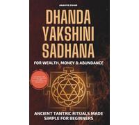 Dhanda Yakshini Sadhana for Wealth, Money & Abundance: Ancient Tantric Rituals Made Simple for Beginners