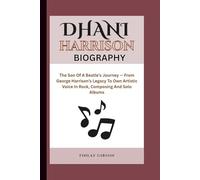 DHANI HARRISON BIOGRAPHY: The Son Of A Beatle’s Journey - From George Harrison’s Legacy To Own Artistic Voice In Rock, Composing And Solo Albums