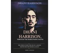 DHANI HARRISON: THROUGH THE REBOUNDING SOUND: The Story of How the Son of a Legend Crafted His Own Musical Legacy (THE BIOGRAPHIES OF CELEBRITY OFFSPRINGS WHO MADE THEIR OWN IMPACT IN MUSIC)