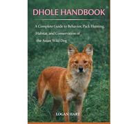 Dhole Handbook: A complete guide toBehavior, Pack Hunting, Habitat, and Conservation of the Asian Wild Dog