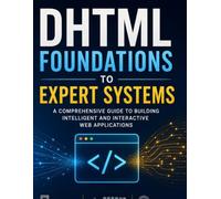 DHTML Foundations to Expert Systems: A Comprehensive Guide to Building Intelligent and Interactive Web Applications (Programming Companion)
