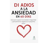 Di adios a la ansiedad en 60 días: Guía para superar la ansiedad, inseguridad y pensamientos negativos en pequeños pasos