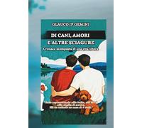 Di cani, amori e altre sciagure: Cronaca scomposta di una vita intera