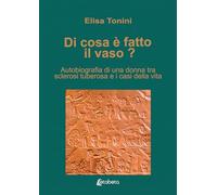 Di cosa è fatto il vaso? Autobiografia di una donna tra sclerosi tuberosa e i casi della vita