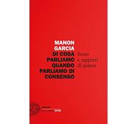 Di cosa parliamo quando parliamo di consenso. Sesso e rapporti di potere (Einaudi. Stile libero extra)