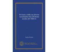 Di Gaeta e delle sue diverse vicissitudini fina all'ultimo assedio del 1860-61 (Vol-1)