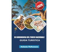 DI GORONGOSA DEL PARCO NAZIONALE GUIDA TURISTICA 2026: "Destinazione safari definitiva con incontri con la fauna selvatica, cultura locale, eco-lodge ... per un'indimenticabile avventura africana"