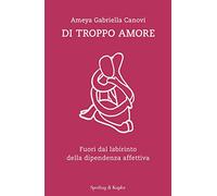Di troppo amore. Fuori dal labirinto della dipendenza affettiva (Saggi)