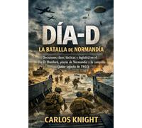 Dia-D: La batalla de Normandía: Decisiones clave, tácticas y logística en el Día D: Overlord, playas de Normandía y la campaña (junio-agosto de 1944)