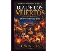 DÍA DE LOS MUERTOS PLACES & FESTIVALS AROUND THE WORLD: How Mexico Turned Death Into a Celebration of Love, Family, Memory, and Cultural Identity (people and places around the world)