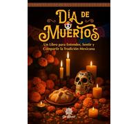 Día de Muertos, Un Libro Ilustrado para Entender, Sentir y Compartir la Tradición Mexicana: Altares, Símbolos, Memorias y Emociones de esta Celebración en México