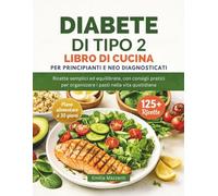 DIABETE DI TIPO 2 LIBRO DI CUCINA PER PRINCIPIANTI E NEO DIAGNOSTICATI: Ricette semplici ed equilibrate, con consigli pratici per organizzare i pasti nella vita quotidiana