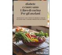 diabete e cuore sano Libro di cucina Per gli anziani: Deliziose ricette a basso contenuto di carboidrati e grassi per una glicemia stabile e il benessere cardiovascolare negli anziani
